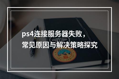 ps4连接服务器失败,常见原因与解决策略探究