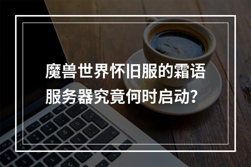 魔兽世界怀旧服的霜语服务器究竟何时启动?