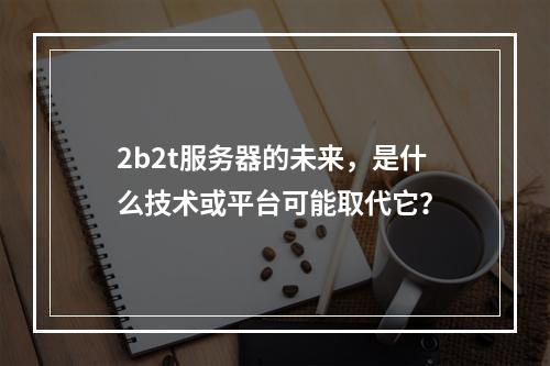 2b2t服务器的未来,是什么技术或平台可能取代它?