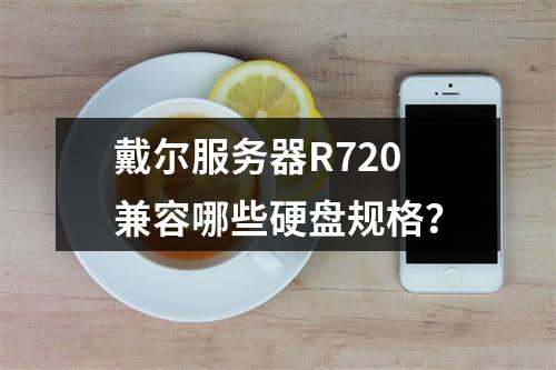 戴尔服务器R720兼容哪些硬盘规格?