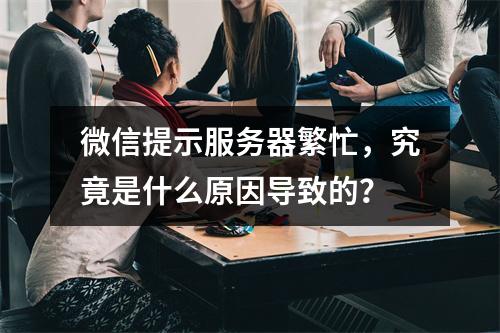 微信提示服务器繁忙,究竟是什么原因导致的?
