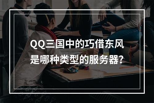 QQ三国中的巧借东风是哪种类型的服务器?