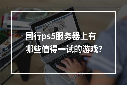 国行ps5服务器上有哪些值得一试的游戏?