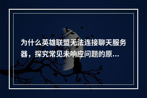 为什么英雄联盟无法连接聊天服务器,探究常见未响应问题的原因与解决方法?