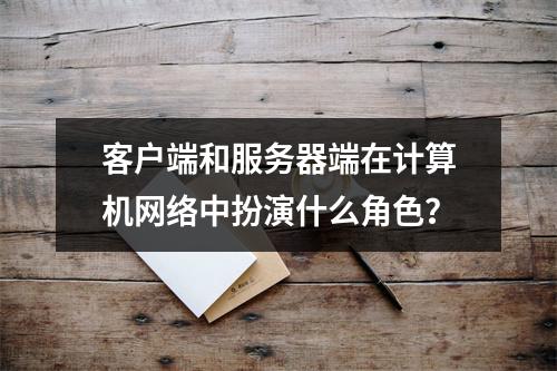 客户端和服务器端在计算机网络中扮演什么角色?