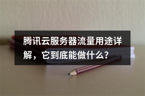 腾讯云服务器流量用途详解,它到底能做什么?