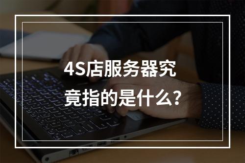 4S店服务器究竟指的是什么?