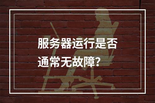 服务器运行是否通常无故障?
