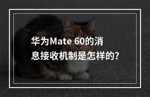 华为Mate 60的消息接收机制是怎样的?