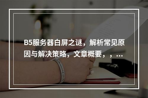 B5服务器白屏之谜,解析常见原因与解决策略,文章概要,,在数字化时代,网络服务的稳定性对个人和企业都至关重要。然而,用户在使用B5服务器时经常遇到白屏问题,这不