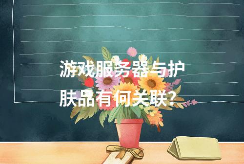 游戏服务器与护肤品有何关联?