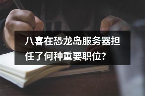 八喜在恐龙岛服务器担任了何种重要职位?