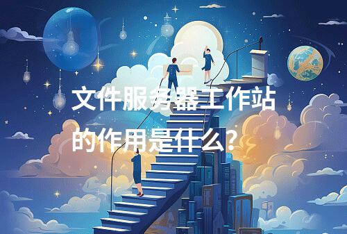 文件服务器工作站的作用是什么?