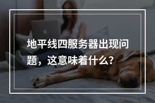 地平线四服务器出现问题,这意味着什么?