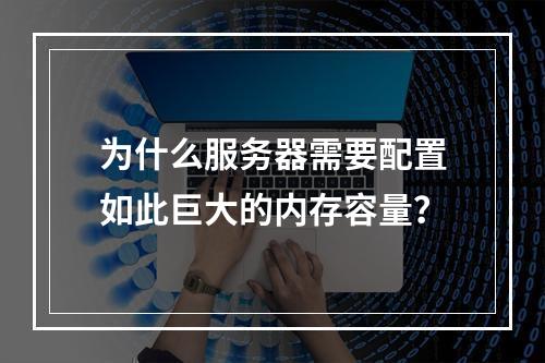 为什么服务器需要配置如此巨大的内存容量?