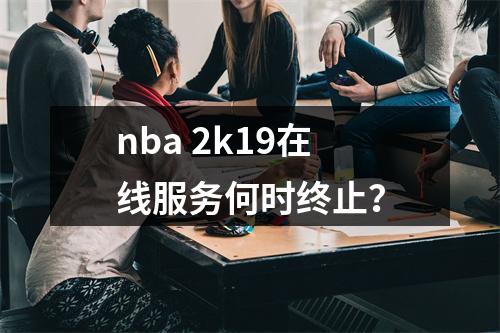 nba 2k19在线服务何时终止?