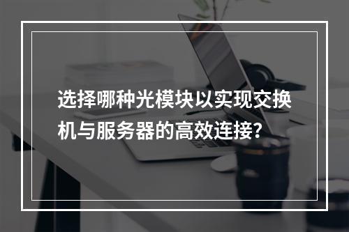 选择哪种光模块以实现交换机与服务器的高效连接?