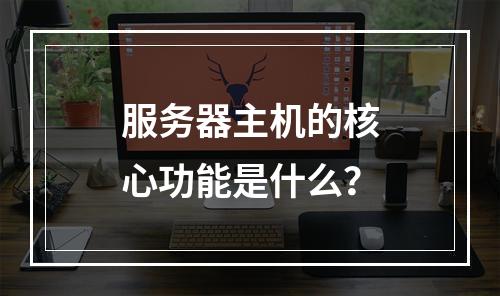 服务器主机的核心功能是什么?