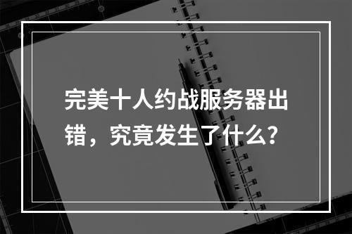 完美十人约战服务器出错,究竟发生了什么?