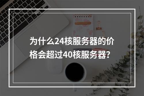 为什么24核服务器的价格会超过40核服务器?