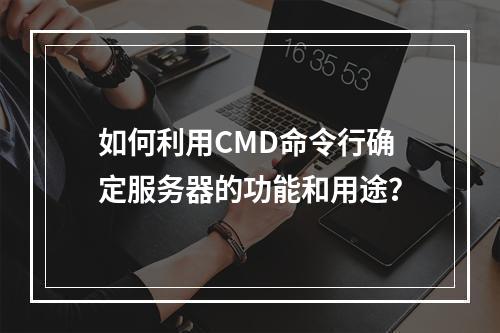 如何利用CMD命令行确定服务器的功能和用途?