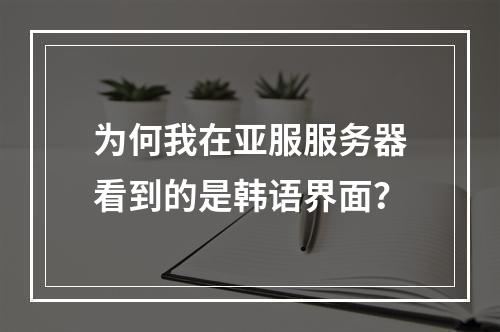 为何我在亚服服务器看到的是韩语界面?
