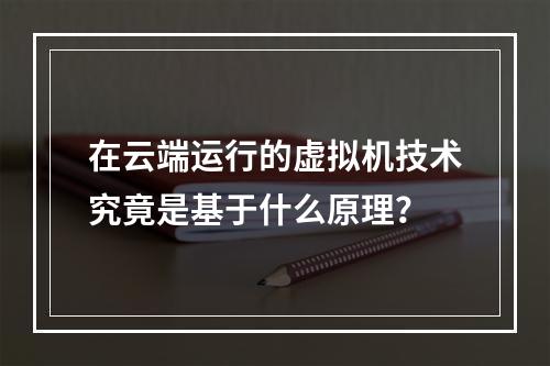 在云端运行的虚拟机技术究竟是基于什么原理?