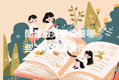 配置服务器需要哪些关键配置文件?