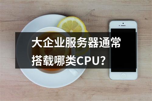 大企业服务器通常搭载哪类CPU?