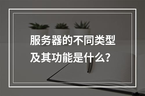 服务器的不同类型及其功能是什么?