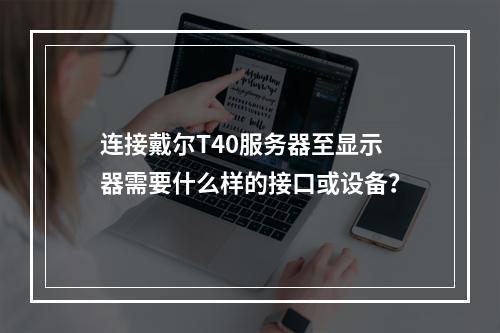 连接戴尔T40服务器至显示器需要什么样的接口或设备?