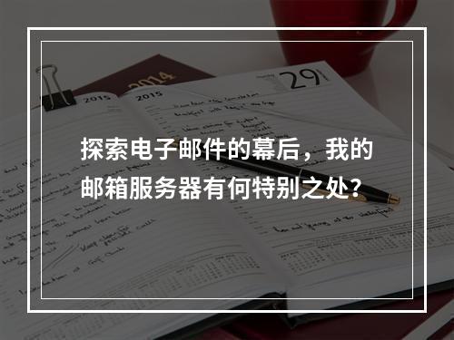 探索电子邮件的幕后,我的邮箱服务器有何特别之处?