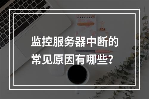 监控服务器中断的常见原因有哪些?
