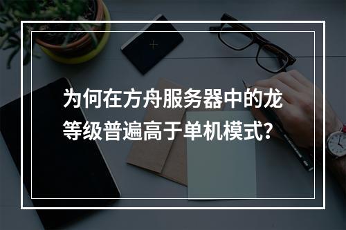 为何在方舟服务器中的龙等级普遍高于单机模式?