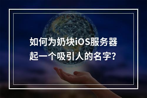 如何为奶块iOS服务器起一个吸引人的名字?