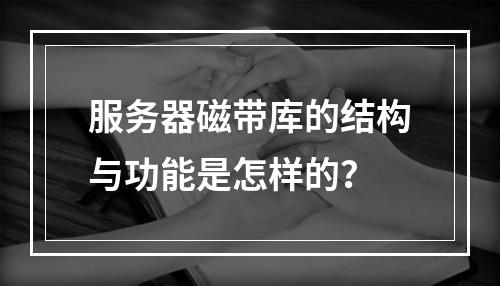 服务器磁带库的结构与功能是怎样的?