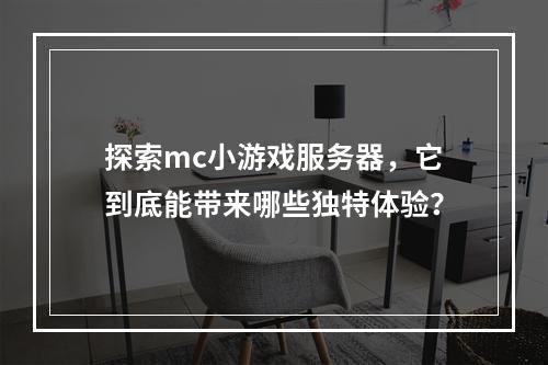 探索mc小游戏服务器,它到底能带来哪些独特体验?