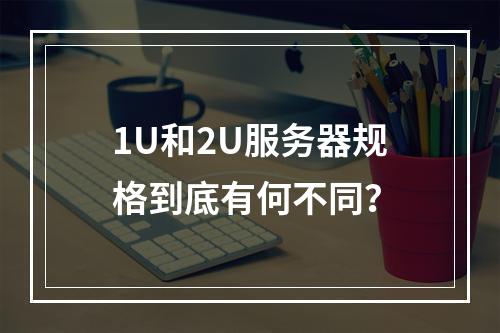 1U和2U服务器规格到底有何不同?