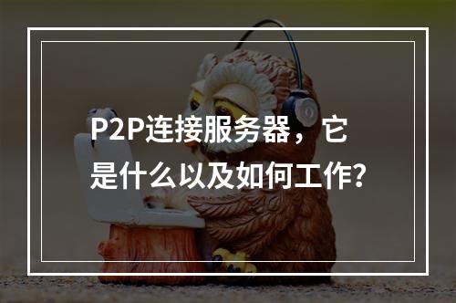 P2P连接服务器,它是什么以及如何工作?