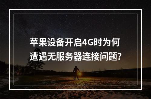 苹果设备开启4G时为何遭遇无服务器连接问题?