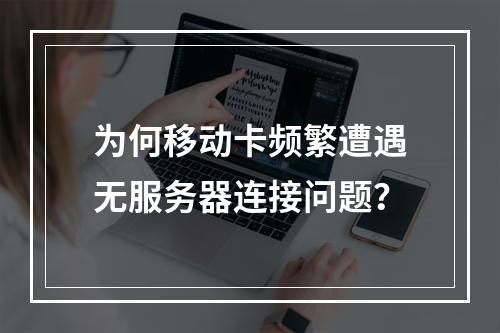 为何移动卡频繁遭遇无服务器连接问题?