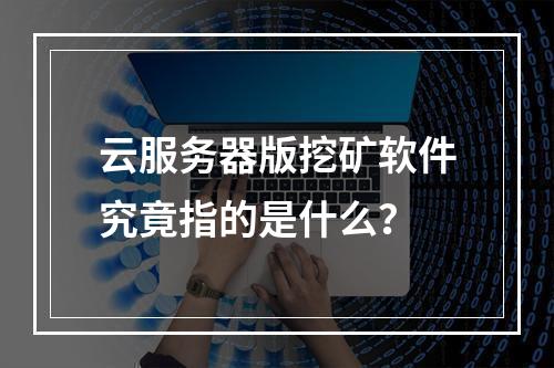 云服务器版挖矿软件究竟指的是什么?