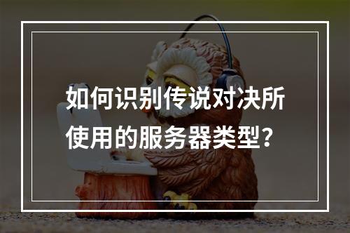 如何识别传说对决所使用的服务器类型?