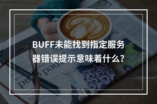 BUFF未能找到指定服务器错误提示意味着什么?