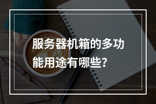 服务器机箱的多功能用途有哪些?