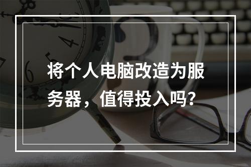 将个人电脑改造为服务器,值得投入吗?