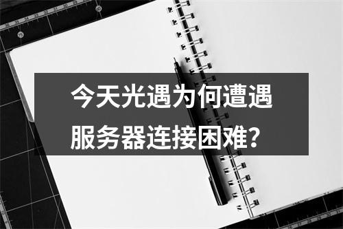 今天光遇为何遭遇服务器连接困难?