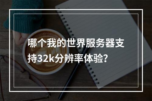 哪个我的世界服务器支持32k分辨率体验?