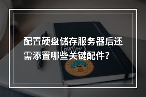 配置硬盘储存服务器后还需添置哪些关键配件?