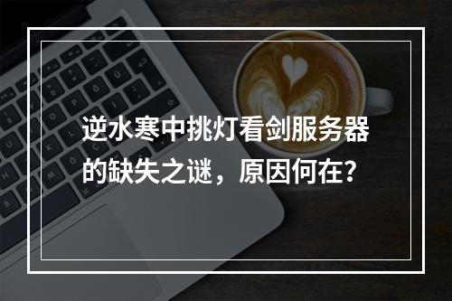 逆水寒中挑灯看剑服务器的缺失之谜,原因何在?